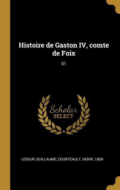 Histoire de Gaston IV, comte de Foix - Guillaume Leseur, Henri Courteault