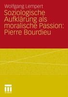 Soziologische Aufklärung als moralische Passion: Pierre Bourdieu - Wolfgang Lempert