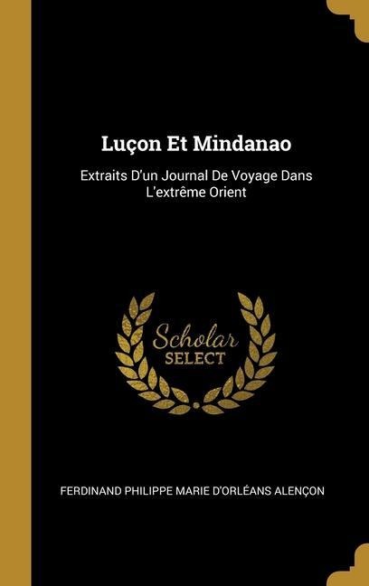 Luçon Et Mindanao: Extraits D'un Journal De Voyage Dans L'extrême Orient - Ferdinand Philippe Marie d'Orl Alençon