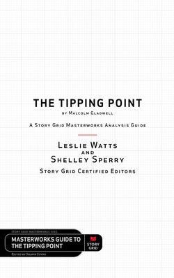 The Tipping Point by Malcolm Gladwell - A Story Grid Masterwork Analysis Guide - Leslie Watts, Shelley Sperry