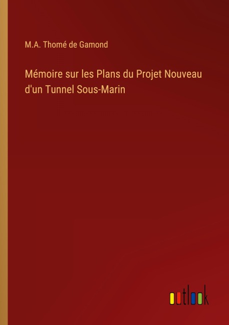 Mémoire sur les Plans du Projet Nouveau d'un Tunnel Sous-Marin - M. A. Thomé de Gamond