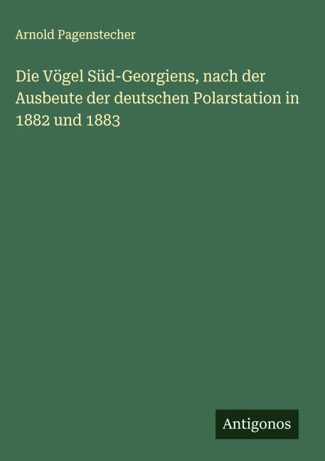 Die Vögel Süd-Georgiens, nach der Ausbeute der deutschen Polarstation in 1882 und 1883 - Arnold Pagenstecher