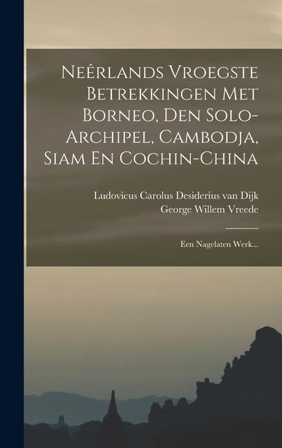 Neêrlands Vroegste Betrekkingen Met Borneo, Den Solo-archipel, Cambodja, Siam En Cochin-china: Een Nagelaten Werk... - 