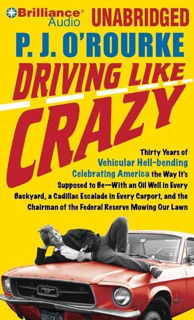 Driving Like Crazy: Thirty Years of Vehicular Hell-Bending Celebrating America the Way It's Supposed to Be--With an Oil Well in Every Back - P. J. O'Rourke