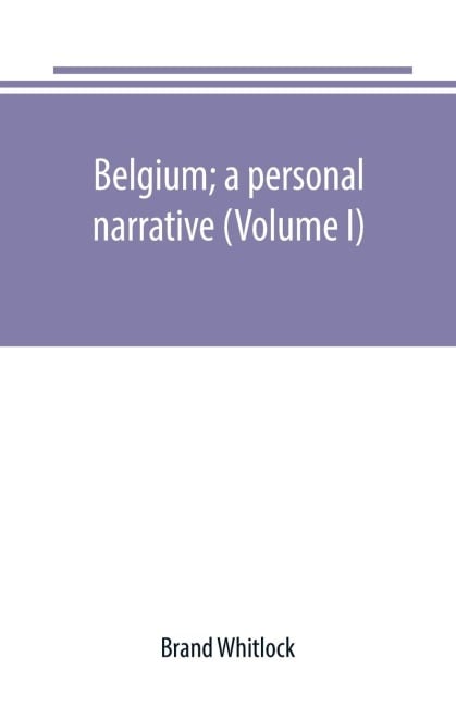 Belgium; a personal narrative (Volume I) - Brand Whitlock