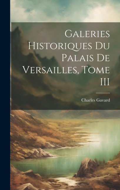 Galeries Historiques du Palais de Versailles, Tome III - Charles Gavard