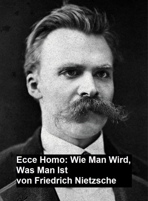 Ecce Homo: Wie man Wird, Was Man Ist - Friedrich Nietzsche