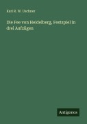 Cover-Bild zum Titel 'Die Fee von Heidelberg, Festspiel in drei Aufzügen' von 'Karl R. W. Uschner'