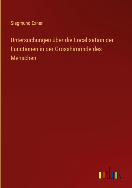 Untersuchungen über die Localisation der Functionen in der Grosshirnrinde des Menschen - Siegmund Exner
