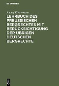 Lehrbuch des preussischen Bergrechtes mit Berücksichtigung der übrigen deutschen Bergrechte - Rudolf Klostermann