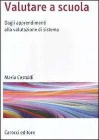 Valutare a scuola. Dagli apprendimenti alla valutazione di sistema - Mario Castoldi