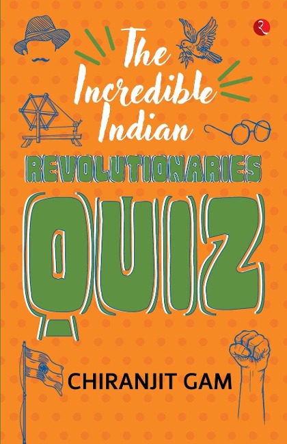 THE INCREDIBLE INDIAN REVOLUTIONARIES QUIZ - Chiranjit Gam