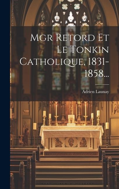 Mgr Retord Et Le Tonkin Catholique, 1831-1858... - Adrien Launay