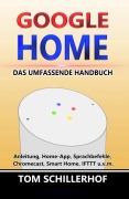 Google Home - Das umfassende Handbuch: Anleitung, Home-App, Sprachbefehle, Chromecast, Smart Home, IFTTT u.v.m. - Tom Schillerhof