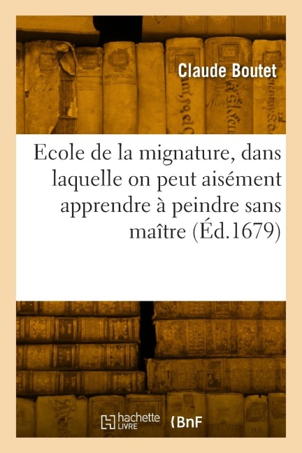 Ecole de la mignature, dans laquelle on peut aisément apprendre à peindre sans maître - Claude Boutet