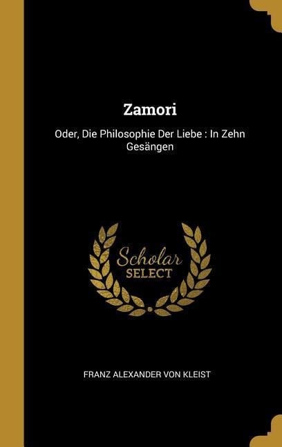 Zamori: Oder, Die Philosophie Der Liebe: In Zehn Gesängen - Franz Alexander von Kleist