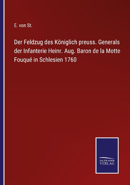 Der Feldzug des Königlich preuss. Generals der Infanterie Heinr. Aug. Baron de la Motte Fouqué in Schlesien 1760 - E. von St.