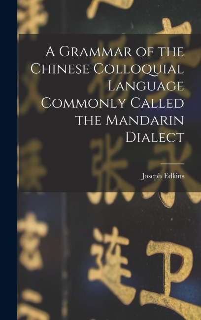 A Grammar of the Chinese Colloquial Language Commonly Called the Mandarin Dialect - Joseph Edkins