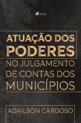 Atuação dos Poderes no Julgamento de Contas dos Municípios - Adailson Cardoso