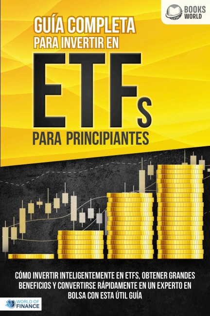 Guía completa para invertir en ETFs para principiantes: Cómo invertir inteligentemente en ETFs, obtener grandes beneficios y convertirse rápidamente en un experto en bolsa con esta útil guía - World of Finance