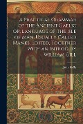 Cover-Bild zum Titel 'A Practical Grammar of the Ancient Gaelic or, Language of the Isle of Man, Usually Called Manks. Edited, Together With an Introd. by William Gill' von 'John Kelly'
