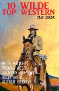 10 Wilde Top Western Mai 2024 - Alfred Bekker, Pete Hackett, Hugh Owen, Thomas West, Jackson Gregory