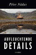 Cover-Bild zum Titel 'Aufleuchtende Details' von 'Péter Nádas'