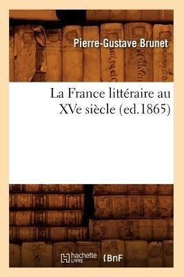 La France Littéraire Au Xve Siècle, (Ed.1865) - Pierre-Gustave Brunet