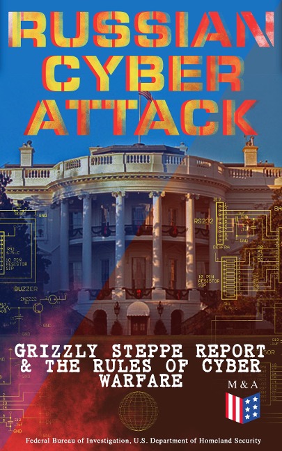 Russian Cyber Attack - Grizzly Steppe Report & The Rules of Cyber Warfare - U. S. Department Of Defense, Department Of Homeland Security, Federal Bureau Of Investigation, Strategic Studies Institute, United States Army War College