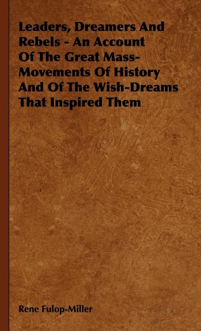 Leaders, Dreamers and Rebels - An Account of the Great Mass-Movements of History and of the Wish-Dreams That Inspired Them - Rene Fulop-Miller