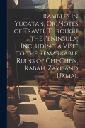 Cover-Bild zum Titel 'Rambles in Yucatan, Or, Notes of Travel Through the Peninsula, Including a Visit to the Remarkable Ruins of Chi-Chen, Kabah, Zayi, and Uxmal' von 'Anonymous'
