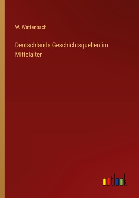 Deutschlands Geschichtsquellen im Mittelalter - W. Wattenbach