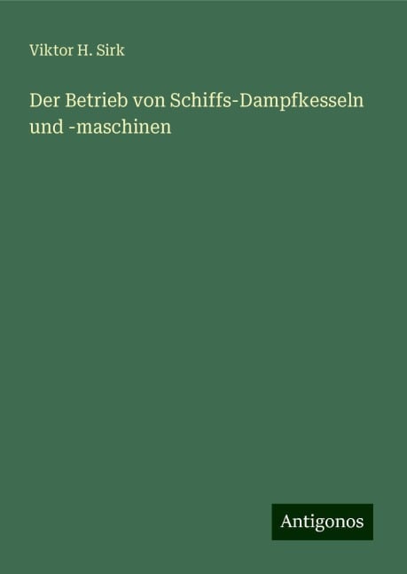 Der Betrieb von Schiffs-Dampfkesseln und -maschinen - Viktor H. Sirk