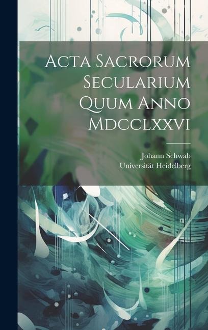 Acta Sacrorum Secularium Quum Anno Mdcclxxvi - Universität Heidelberg, Johann Schwab