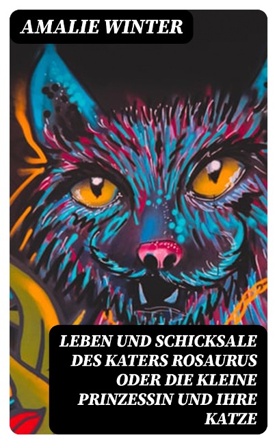 Leben und Schicksale des Katers Rosaurus oder die kleine Prinzessin und ihre Katze - Amalie Winter