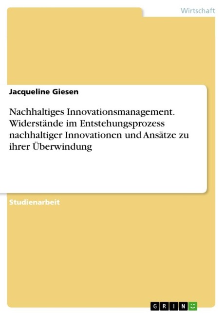Nachhaltiges Innovationsmanagement. Widerstände im Entstehungsprozess nachhaltiger Innovationen und Ansätze zu ihrer Überwindung - Jacqueline Giesen