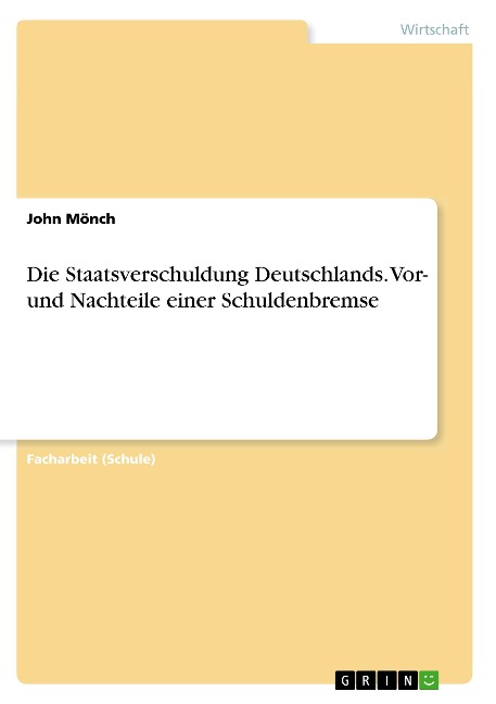 Die Staatsverschuldung Deutschlands. Vor- und Nachteile einer Schuldenbremse - John Mönch