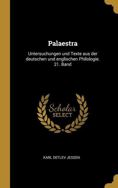 Palaestra: Untersuchungen Und Texte Aus Der Deutschen Und Englischen Philologie. 21. Band - Karl Detlev Jessen
