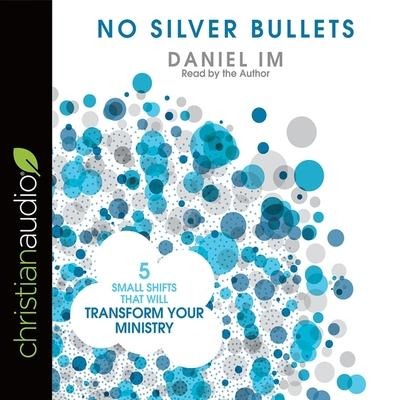 No Silver Bullets Lib/E: Five Small Shifts That Will Transform Your Ministry - Daniel Im