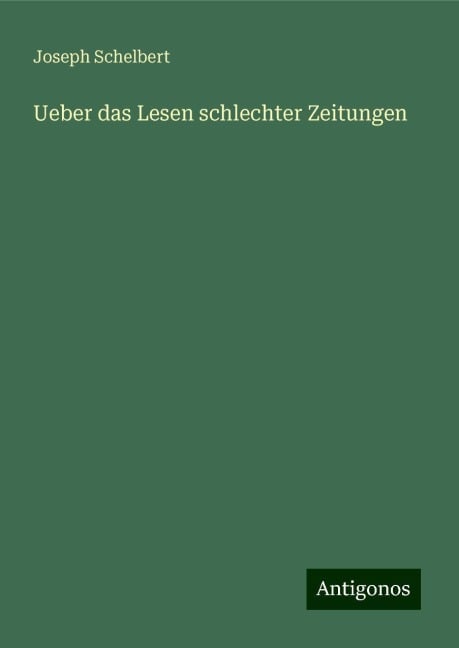 Ueber das Lesen schlechter Zeitungen - Joseph Schelbert