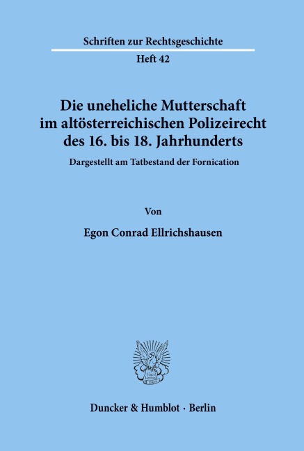 Die uneheliche Mutterschaft im altösterreichischen Polizeirecht des 16. bis 18. Jahrhunderts, dargestellt am Tatbestand der Fornication. - Egon Conrad Ellrichshausen