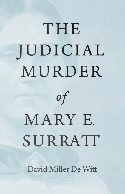 The Judicial Murder of Mary E. Surratt - David Miller de Witt