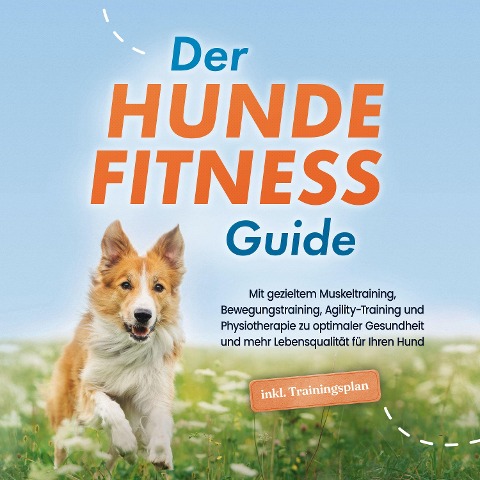 Der Hundefitness Guide: Mit gezieltem Muskeltraining, Bewegungstraining, Agility-Training und Physiotherapie zu optimaler Gesundheit und mehr Lebensqualität für Ihren Hund - inkl. Trainingsplan - Jens Kortlang