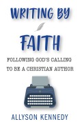 Writing By Faith: Following God's Calling to be a Christian Author - Allyson Kennedy