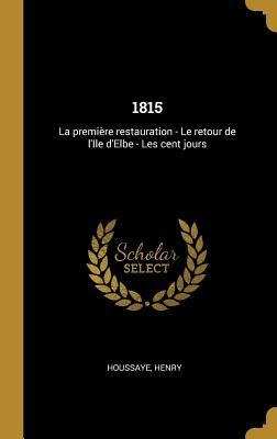 1815: La première restauration - Le retour de l'Ile d'Elbe - Les cent jours - Henry Houssaye