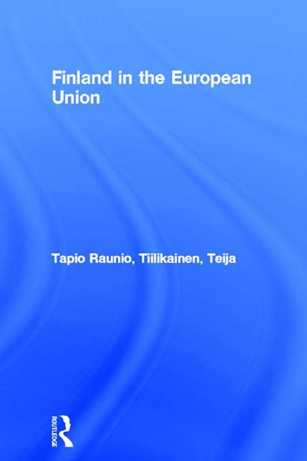 Finland in the European Union - Tapio Raunio, Teija Tiilikainen