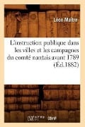 L'Instruction Publique Dans Les Villes Et Les Campagnes Du Comté Nantais Avant 1789 (Éd.1882) - Léon Maître