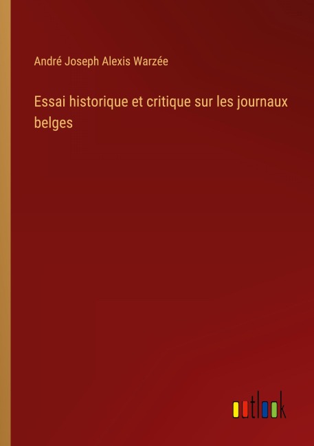 Essai historique et critique sur les journaux belges - André Joseph Alexis Warzée
