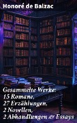 Gesammelte Werke: 15 Romane, 27 Erzählungen, 2 Novellen, 2 Abhandlungen & Essays - Honoré de Balzac