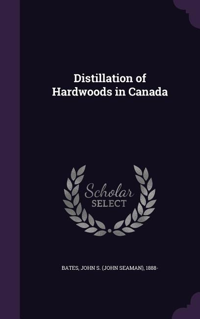 Distillation of Hardwoods in Canada - John S. 1888 Bates